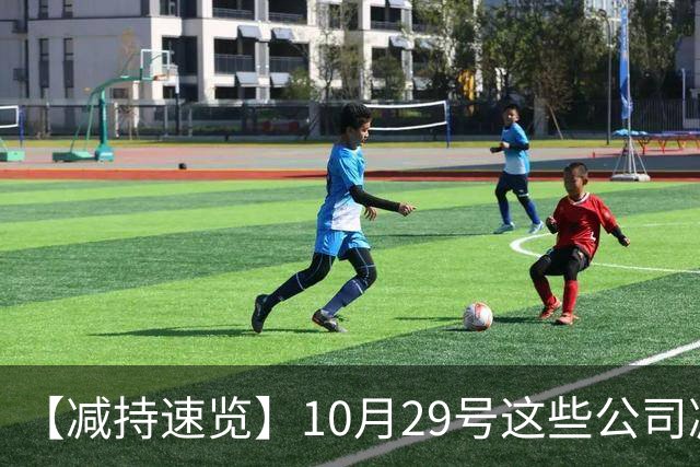 【减持速览】10月29号这些公司减持了