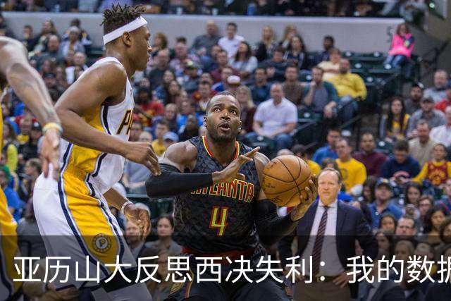 亚历山大反思西决失利：我的数据大幅下滑 关键时刻表现不够好