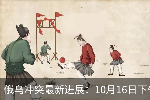 俄乌冲突最新进展：10月16日下午最新消息