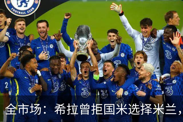 全市场：希拉曾拒国米选择米兰，如今成红黑后防支柱