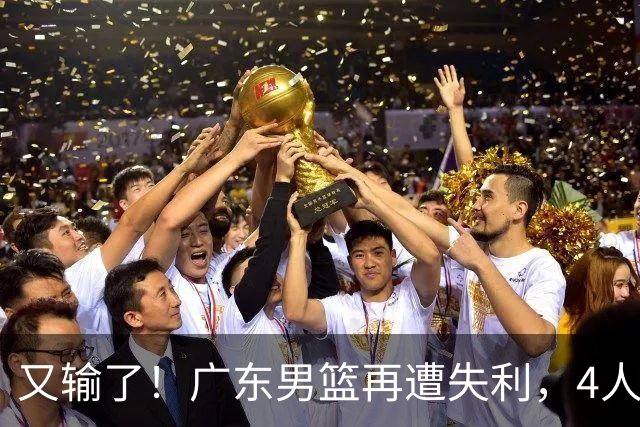 又输了！广东男篮再遭失利，4人表现遭群嘲，球迷喊话杜锋回归