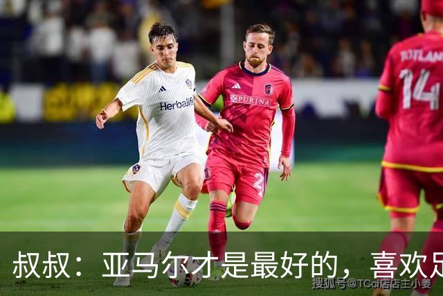 叔叔：亚马尔才是最好的，喜欢足球的人会看我侄子不会看凯恩