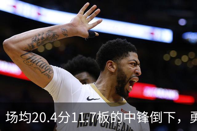 场均20.4分11.7板的中锋倒下，勇士揭幕战内线只剩新秀