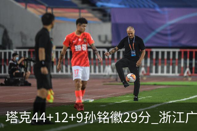 塔克44+12+9孙铭徽29分 浙江广厦双加时险胜山西