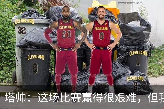 塔帅：这场比赛赢得很艰难，但我们完全配得上这场胜利