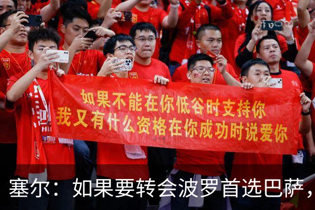 塞尔：如果要转会波罗首选巴萨，皇马也可能向他发出邀请