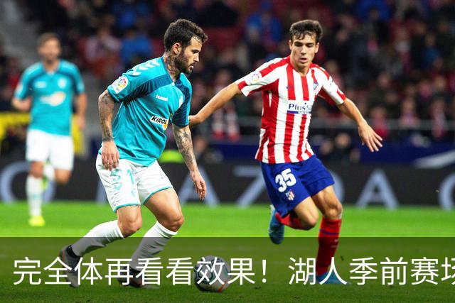 完全体再看看效果！湖人季前赛场均24.5次助攻 出现25.3次失误