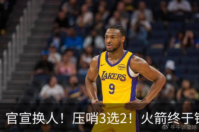 官宣换人！压哨3选2！火箭终于锁定了最后的引援