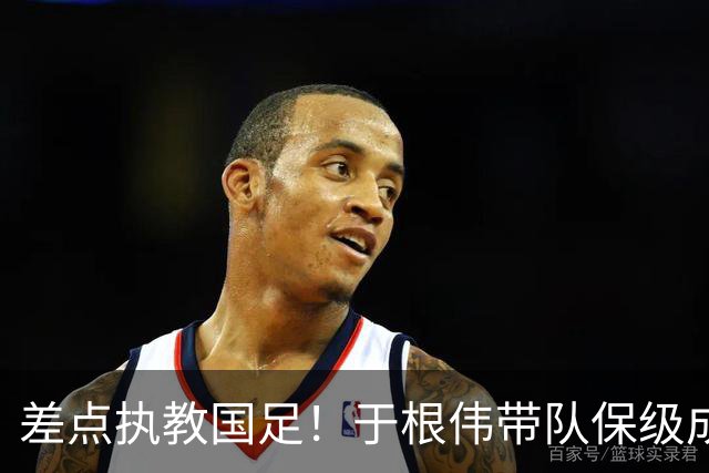 差点执教国足！于根伟带队保级成功：下半赛季积分榜全中超第一