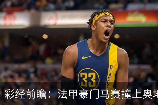 彩经前瞻：法甲豪门马赛撞上奥地利魔鬼主场，看好格拉茨不败