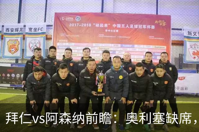 拜仁vs阿森纳前瞻：奥利塞缺席，阿森纳锋无力，谁也难赢？