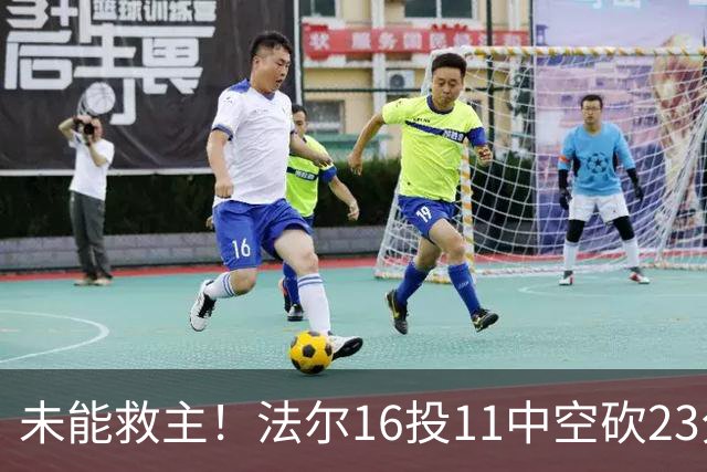 未能救主！法尔16投11中空砍23分14板3断