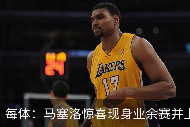 每体：马塞洛惊喜现身业余赛并上演帽子戏法