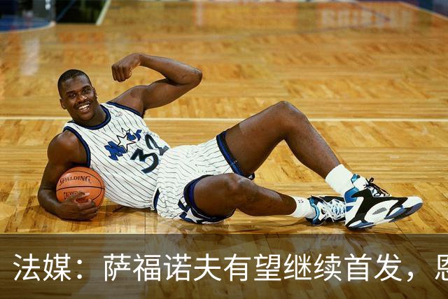 法媒：萨福诺夫有望继续首发，恩里克盛赞其表现