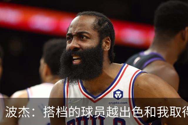 波杰：搭档的球员越出色&我取得的成功就越大 这是我的一项小天赋