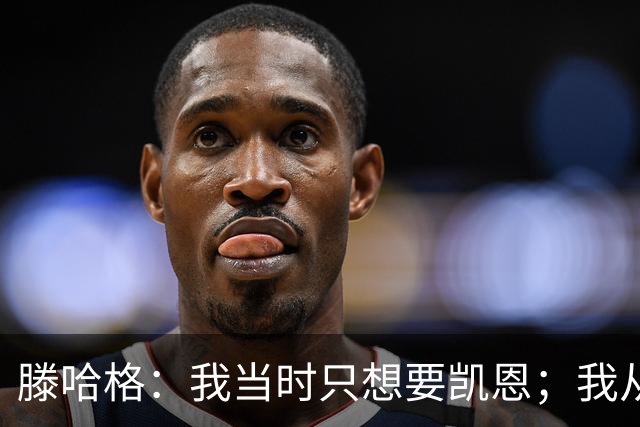滕哈格：我当时只想要凯恩；我从未参与过球员的财务谈判