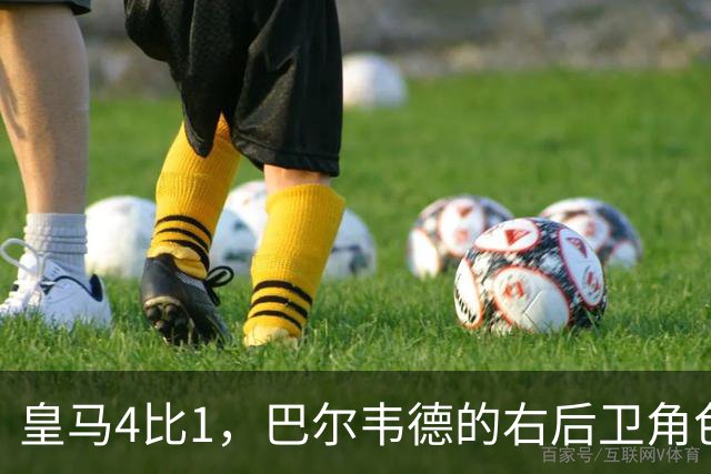 皇马4比1，巴尔韦德的右后卫角色为何值得多看一眼