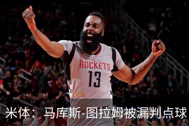米体：马库斯-图拉姆被漏判点球，又遭假摔质疑