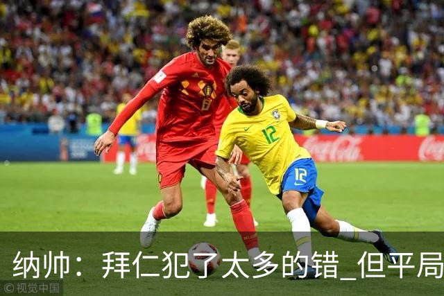 纳帅：拜仁犯了太多的错 但平局是可以接受的