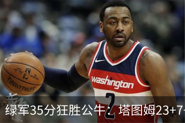 绿军35分狂胜公牛：塔图姆23+7+6 普里查德28+7三分