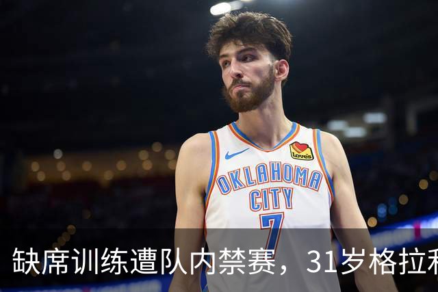 缺席训练遭队内禁赛，31岁格拉利什还剩多少机会？