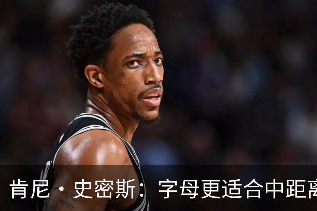 肯尼·史密斯：字母更适合中距离低位进攻 阿德巴约应更多支配球