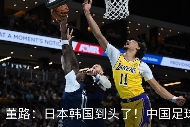 董路：日本韩国到头了！中国足球春天来了 国足未来能进世界杯16强