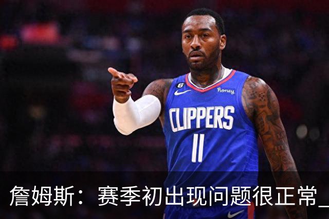 詹姆斯：赛季初出现问题很正常 能解决问题是好球队应有的表现