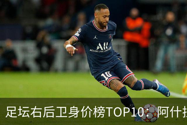 足坛右后卫身价榜TOP10：阿什拉夫领跑，英格兰3人上榜