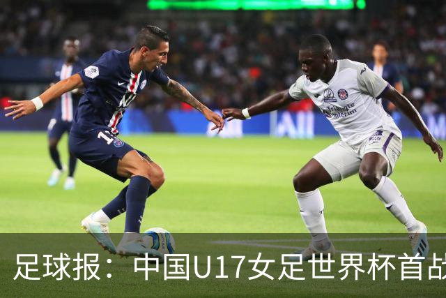 足球报：中国U17女足世界杯首战交出出色答卷，刻苦备战获回报
