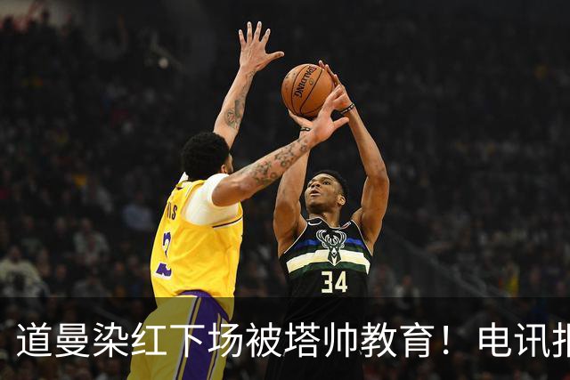 道曼染红下场被塔帅教育！电讯报：塔帅对待道曼的方式应更冷静