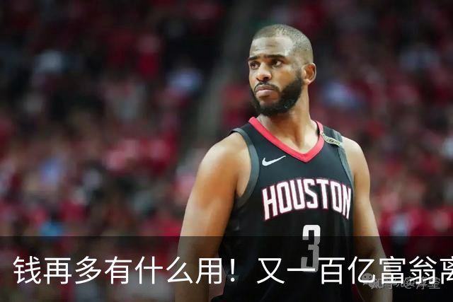 钱再多有什么用！又一百亿富翁离世，还不到60岁，给所有人提了醒