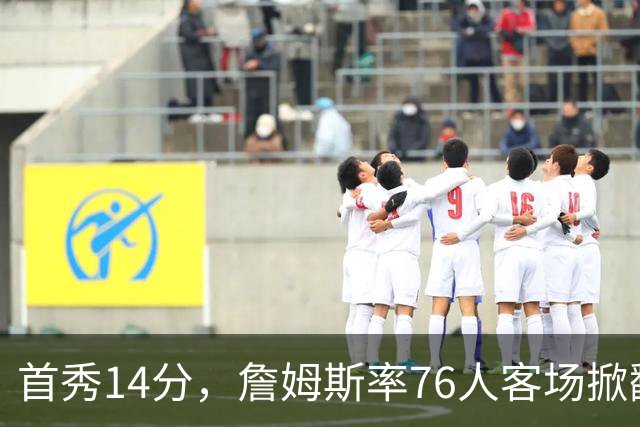 首秀14分，詹姆斯率76人客场掀翻卫冕冠军尼克斯