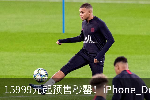15999元起预售秒罄！iPhone Duo预计今年出货约700万台：瞄准高消费用户