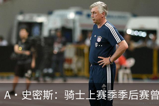 A·史密斯：骑士上赛季季后赛曾领先22分遭逆转 新赛季又重蹈覆辙