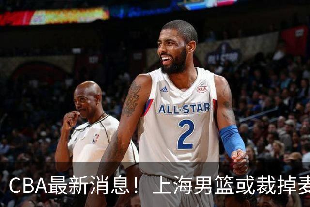 CBA最新消息！上海男篮或裁掉麦基，深圳主帅顾全面临下课