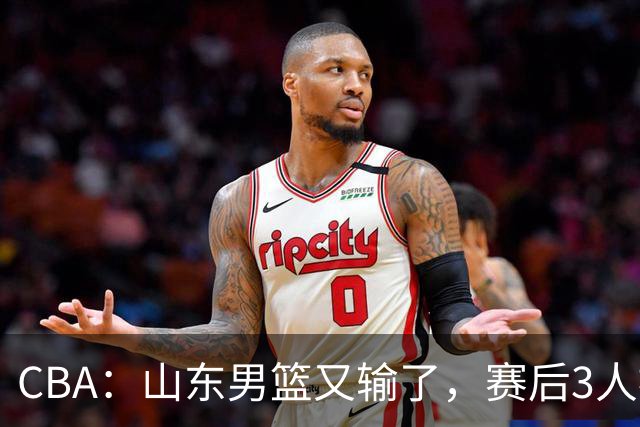 CBA：山东男篮又输了，赛后3人被炮轰，高诗岩快点回来吧
