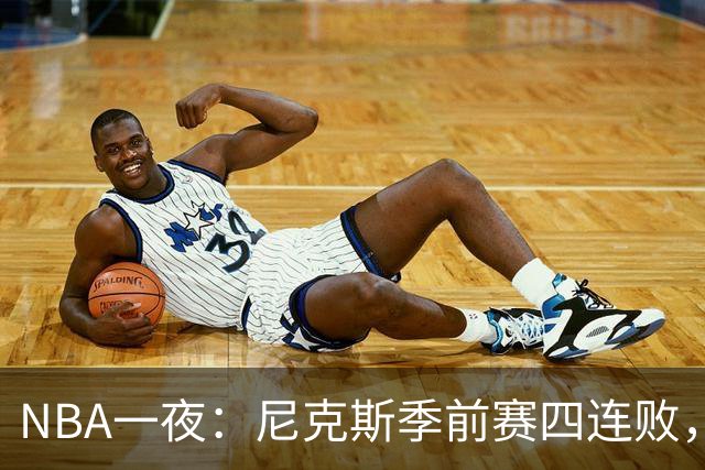 NBA一夜：尼克斯季前赛四连败，勇士内线计划打乱，快船裁员止损
