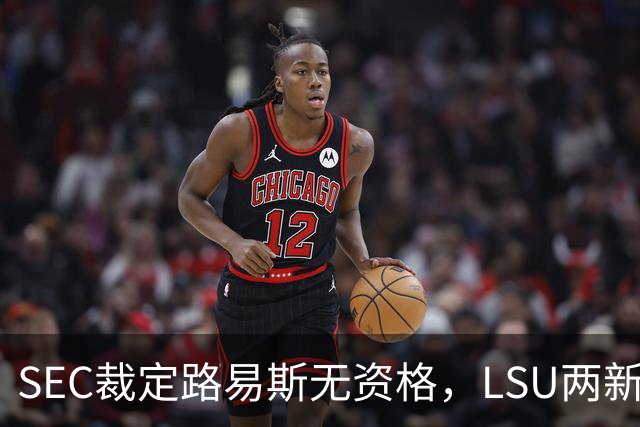 SEC裁定路易斯无资格，LSU两新援获准出战